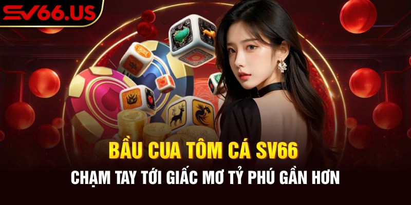 Bầu Cua Tôm Cá SV66 - Chạm Tay Tới Giấc Mơ Tỷ Phú Gần Hơn