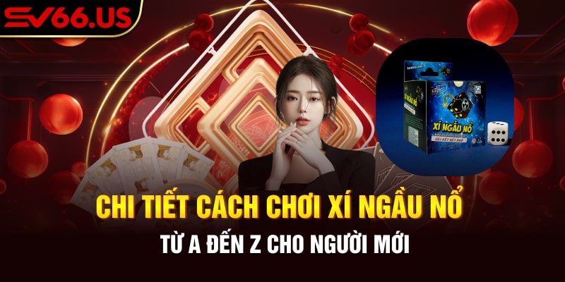 Chi Tiết Cách Chơi Xí Ngầu Nổ Từ A Đến Z Cho Người Mới