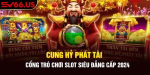Cung Hỷ Phát Tài - Cổng Trò Chơi Slot Siêu Đẳng Cấp 2024