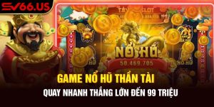 Game nổ hũ Thần Tài - Quay Nhanh Thắng Lớn Đến 99 Triệu