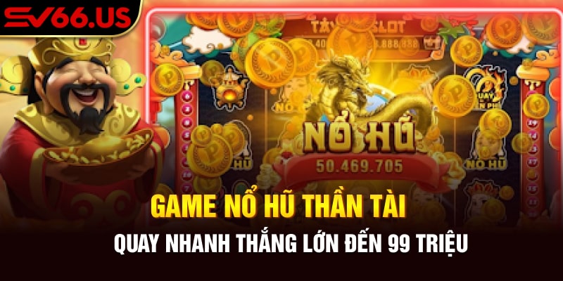 Game nổ hũ Thần Tài - Quay Nhanh Thắng Lớn Đến 99 Triệu
