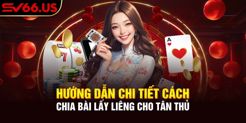 Hướng Dẫn Chi Tiết Cách Chia Bài Lấy Liêng Cho Tân Thủ