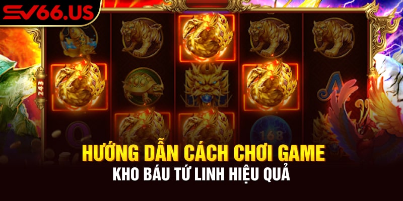Hướng dẫn cách chơi game Kho Báu Tứ Linh hiệu quả Hướng dẫn cách chơi game Kho Báu Tứ Linh hiệu quả