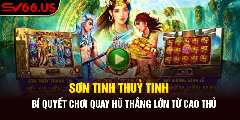 Sơn Tinh Thuỷ Tinh - Bí Quyết Chơi Quay Hũ Thắng Lớn Từ Cao Thủ