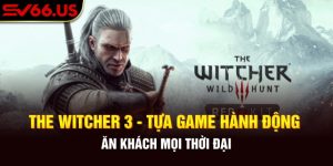 The Witcher 3 - Tựa Game Hành Động Ăn Khách Mọi Thời Đại