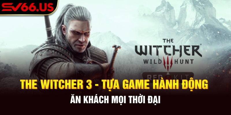 The Witcher 3 - Tựa Game Hành Động Ăn Khách Mọi Thời Đại
