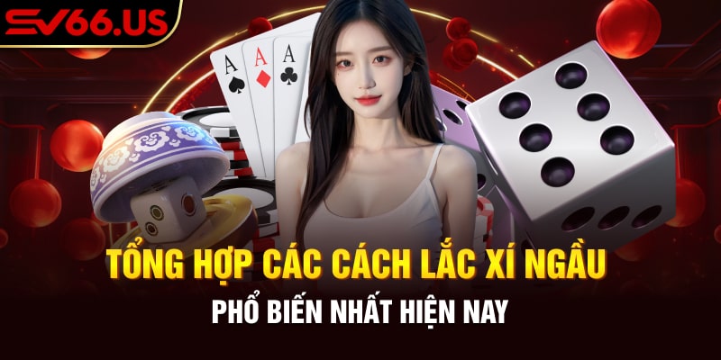 Tổng Hợp Các Cách Lắc Xí Ngầu Phổ Biến Nhất Hiện Nay