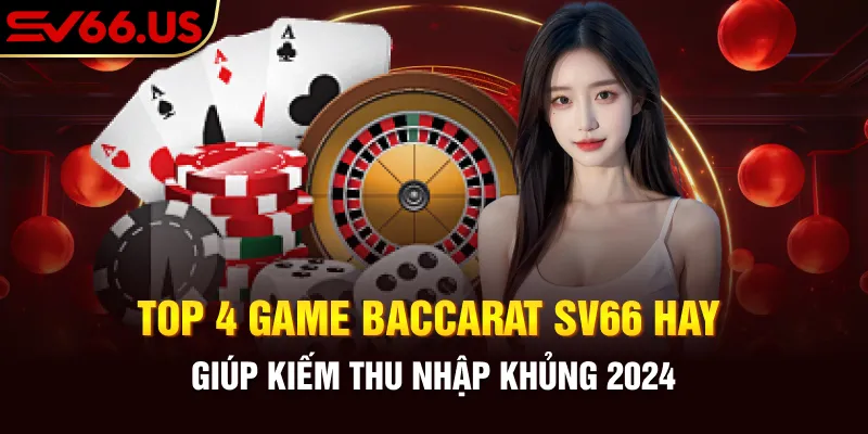 Top 4 Game Baccarat Sv66 Hay Giúp Kiếm Thu Nhập Khủng 2024