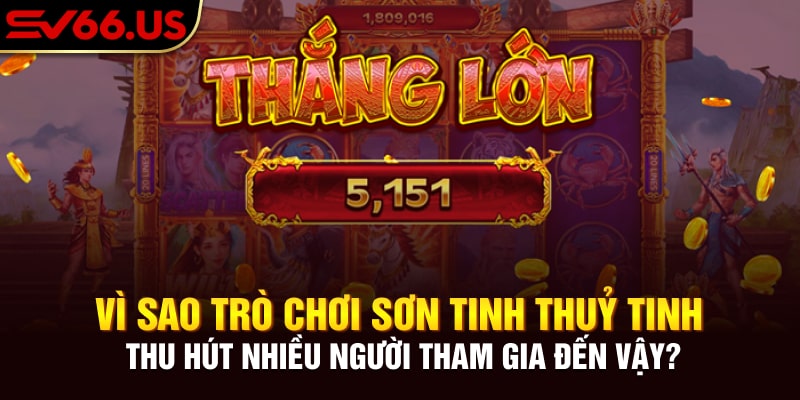 Vì sao trò chơi Sơn Tinh Thuỷ Tinh thu hút nhiều người tham gia đến vậy? Vì sao trò chơi Sơn Tinh Thuỷ Tinh thu hút nhiều người tham gia đến vậy?