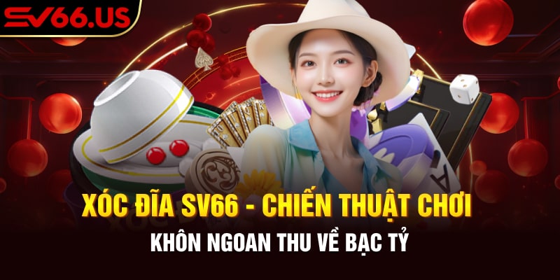 Xóc Đĩa SV66 - Chiến Thuật Chơi Khôn Ngoan Thu Về Bạc Tỷ