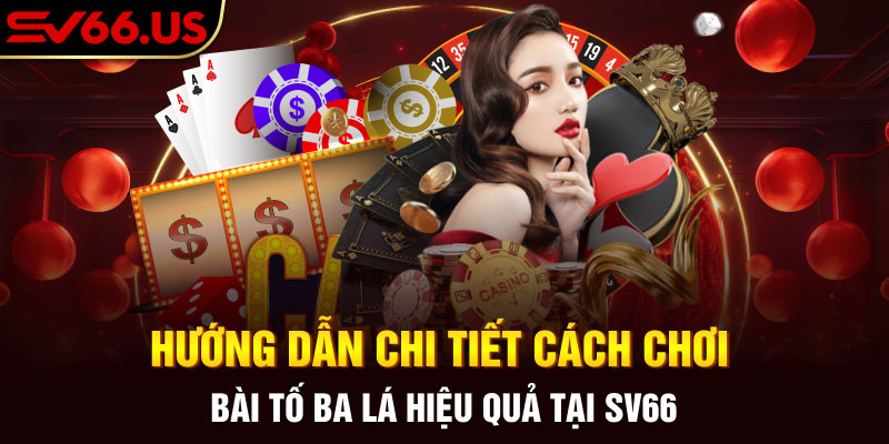 Hướng Dẫn Chi Tiết Cách Chơi Bài Tố Ba Lá Hiệu Quả Tại SV66