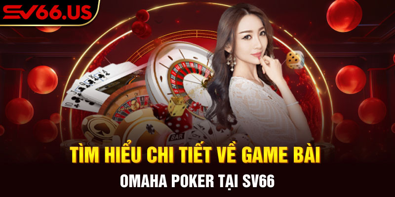 Tìm Hiểu Chi Tiết Về Game Bài Omaha Poker Tại SV66