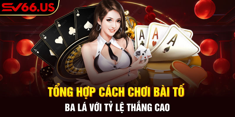 Tổng hợp cách chơi bài tố ba lá với tỷ lệ thắng cao Tổng hợp cách chơi bài tố ba lá với tỷ lệ thắng cao