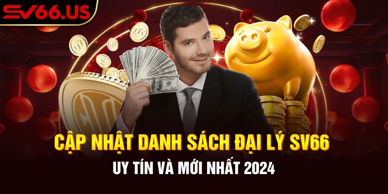 Cập Nhật Danh Sách Đại Lý SV66 Uy Tín Và Mới Nhất 2024