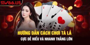 Hướng dẫn về cách chơi tá lả cực dễ hiểu và nhanh thắng lớn