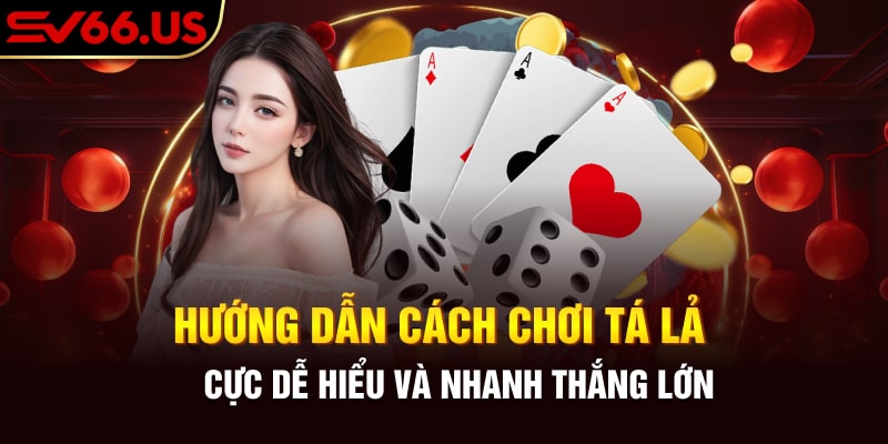 Hướng dẫn về cách chơi tá lả cực dễ hiểu và nhanh thắng lớn