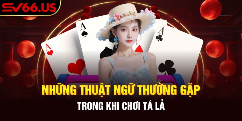 Những thuật ngữ thường gặp trong khi chơi tá lả  Những thuật ngữ thường gặp trong khi chơi tá lả