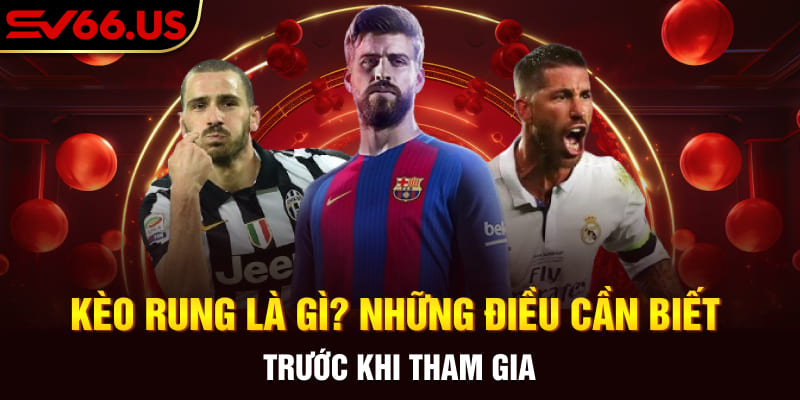 Kèo Rung Là Gì? Những Điều Cần Biết Trước Khi Tham Gia