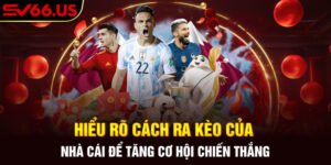 Hiểu Rõ Cách Ra Kèo Của Nhà Cái Để Tăng Cơ Hội Chiến Thắng